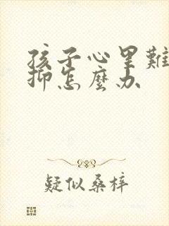 孩子心里难受压抑怎么办