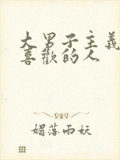 大男子主义对待喜欢的人