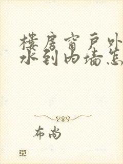 楼房窗户外墙渗水到内墙怎么办