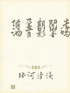 备孕期间老公喝酒有影响吗