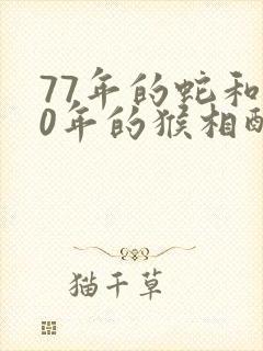 77年的蛇和80年的猴相配吗