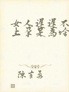 女人迟迟不会怀上孕是为啥