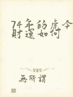74年的虎今年财运如何