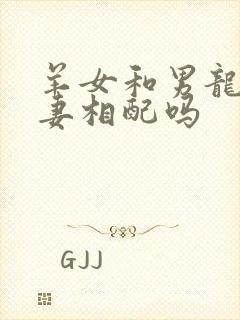 羊女和男龙做夫妻相配吗