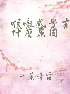 喉咙感觉有异物什么原因