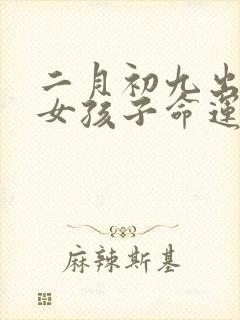二月初九出生的女孩子命运如何