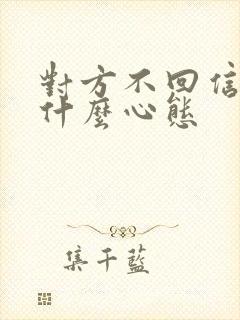 对方不回信息是什么心态