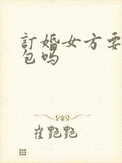 订婚女方要给红包吗