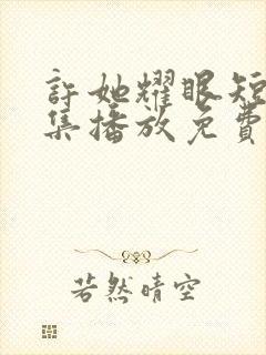 许她耀眼短剧全集播放免费观看