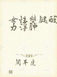 女性双腿酸软无力浮肿