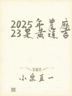 2025年农历23是黄道吉日吗