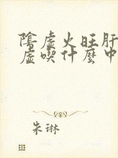 阴虚火旺肝郁脾虚吃什么中成药好