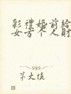 彩礼婚前给付是女方个人财产么