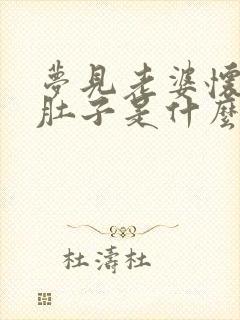 梦见老婆怀孕大肚子是什么预兆