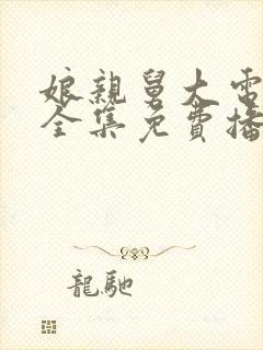 娘亲舅大电视剧全集免费播放