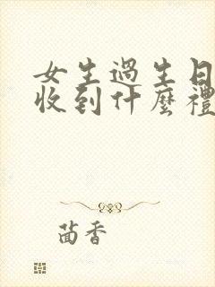 女生过生日喜欢收到什么礼物