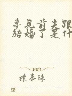 梦见前夫跟别人结婚了是什么预兆