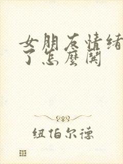 女朋友情绪崩溃了怎么哄