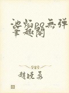 池焰po无弹窗笔趣阁