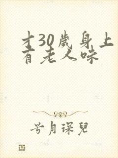 才30岁身上就有老人味