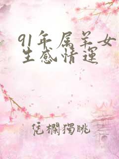 91年属羊女一生感情运