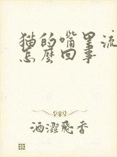 猫的嘴里流粘液怎么回事