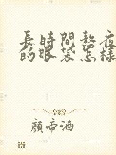 长时间熬夜产生的眼袋怎样消除