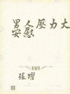 男人压力大怎么安慰