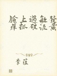 脸上过敏发红发痒抓破流黄水