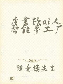 虞书欣ai人工智能梦工厂