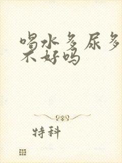 喝水多尿多对肾不好吗