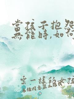 当孩子抱怨父母无能时,如何处理