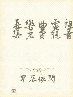 长乐曲电视剧全集免费观看完整版