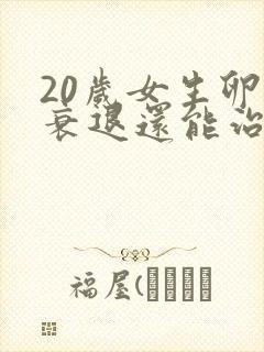 20岁女生卵巢衰退还能治吗