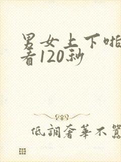 男女上下啪啪试看120秒
