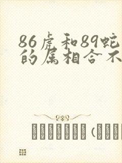 86虎和89蛇的属相合不合