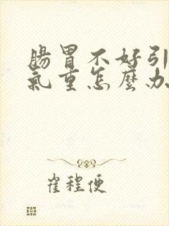 肠胃不好引起口气重怎么办