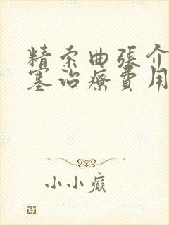 精索曲张介入栓塞治疗费用