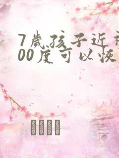 7岁孩子近视200度可以恢复吗