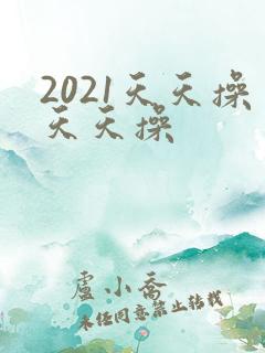 2021天天操天天操