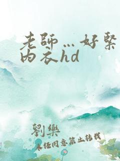 老师…好紧情趣内衣hd