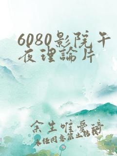 6080影院午夜理论片
