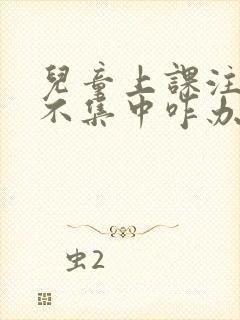 儿童上课注意力不集中咋办