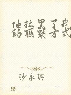 他拉黑了我所有的联系方式说明什么