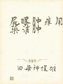 屁眼肿痒用什么药消肿