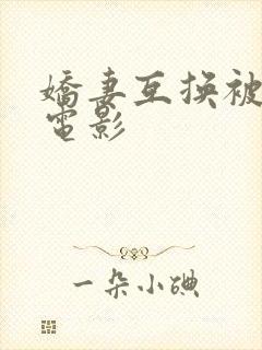 娇妻互换被高潮电影