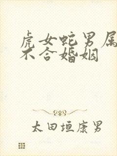 虎女蛇男属相合不合婚姻