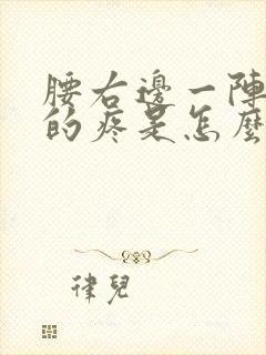 腰右边一阵一阵的疼是怎么回事