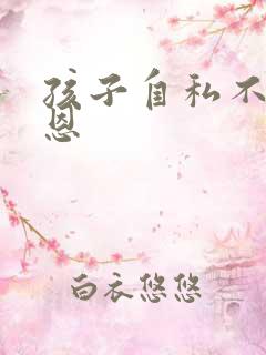 孩子自私不懂感恩