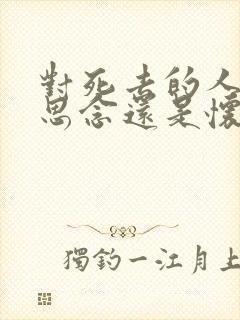 对死去的人是说思念还是怀念